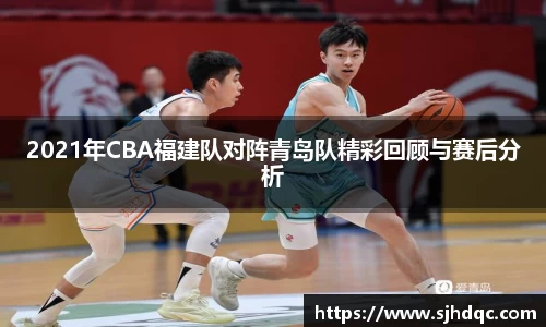 2021年CBA福建队对阵青岛队精彩回顾与赛后分析