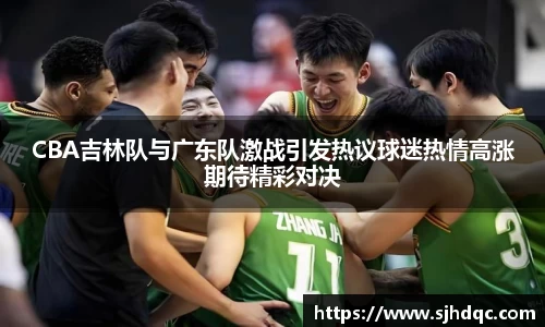 CBA吉林队与广东队激战引发热议球迷热情高涨期待精彩对决