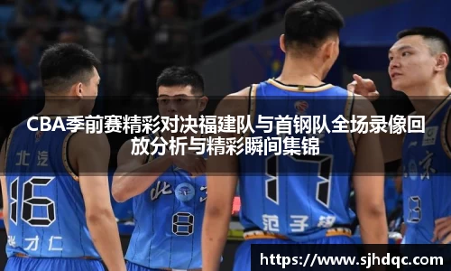 CBA季前赛精彩对决福建队与首钢队全场录像回放分析与精彩瞬间集锦