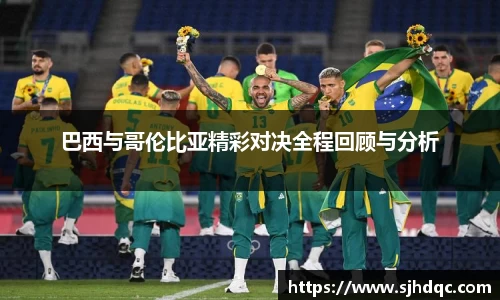 巴西与哥伦比亚精彩对决全程回顾与分析