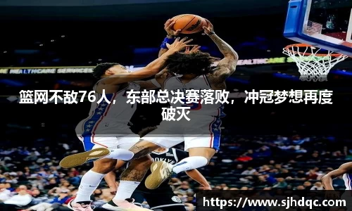 篮网不敌76人，东部总决赛落败，冲冠梦想再度破灭